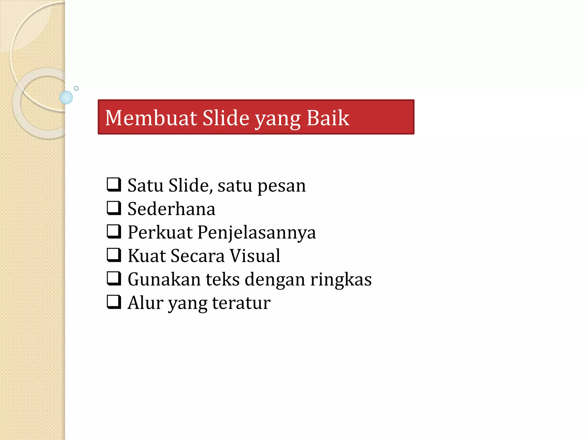  Satu Slide, satu pesan
Sederhana
Perkuat Penjelasannya
Kuat Secara Visual
Gunakan teks dengan ringkas
Alur yang teratur
Membuat Slide yang Baik