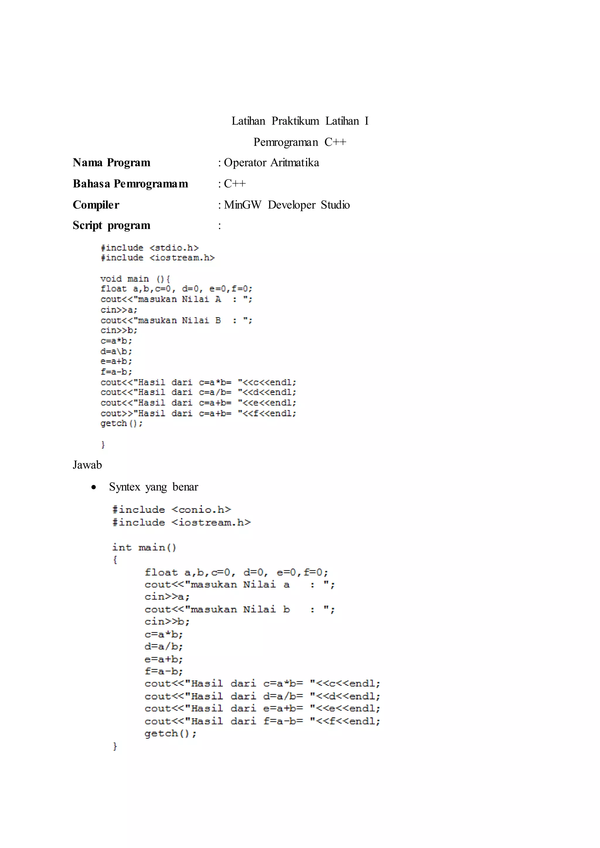 Latihan Praktikum Latihan I
Pemrograman C++
Nama Program : Operator Aritmatika
Bahasa Pemrogramam : C++
Compiler : MinGW Developer Studio
Script program :
Jawab
 Syntex yang benar
 