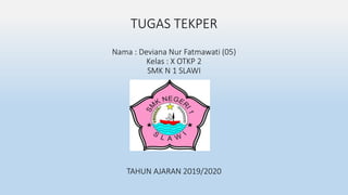 TUGAS TEKPER
Nama : Deviana Nur Fatmawati (05)
Kelas : X OTKP 2
SMK N 1 SLAWI
TAHUN AJARAN 2019/2020
 