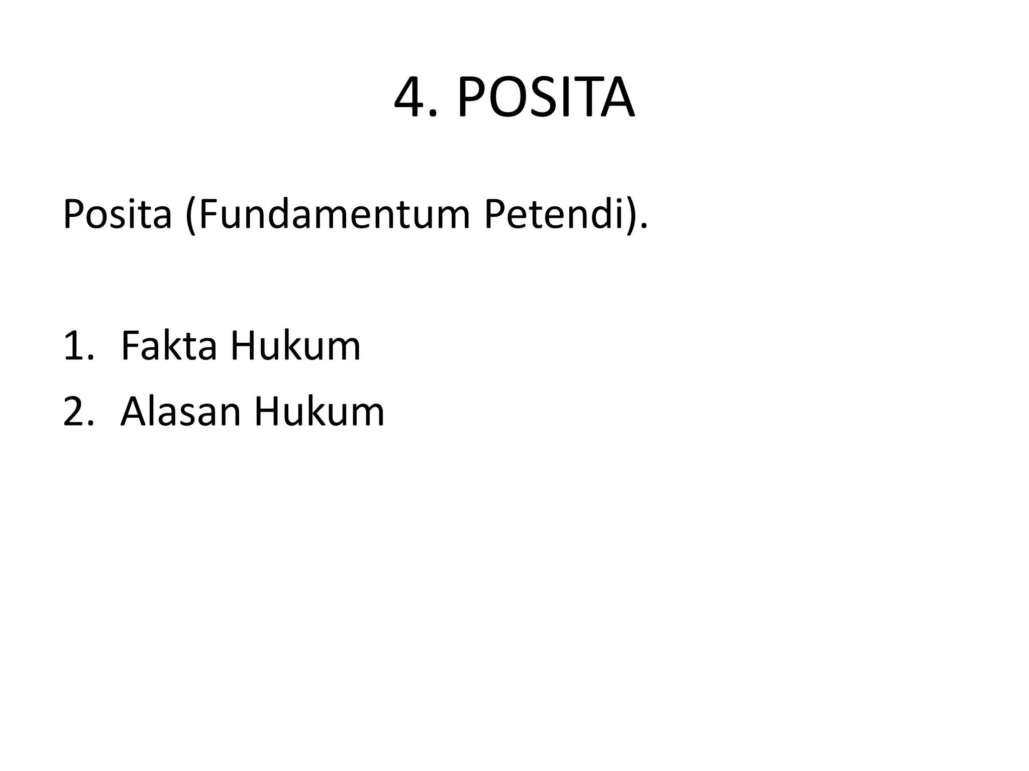 4. POSITA
Posita (Fundamentum Petendi).

1. Fakta Hukum
2. Alasan Hukum
 