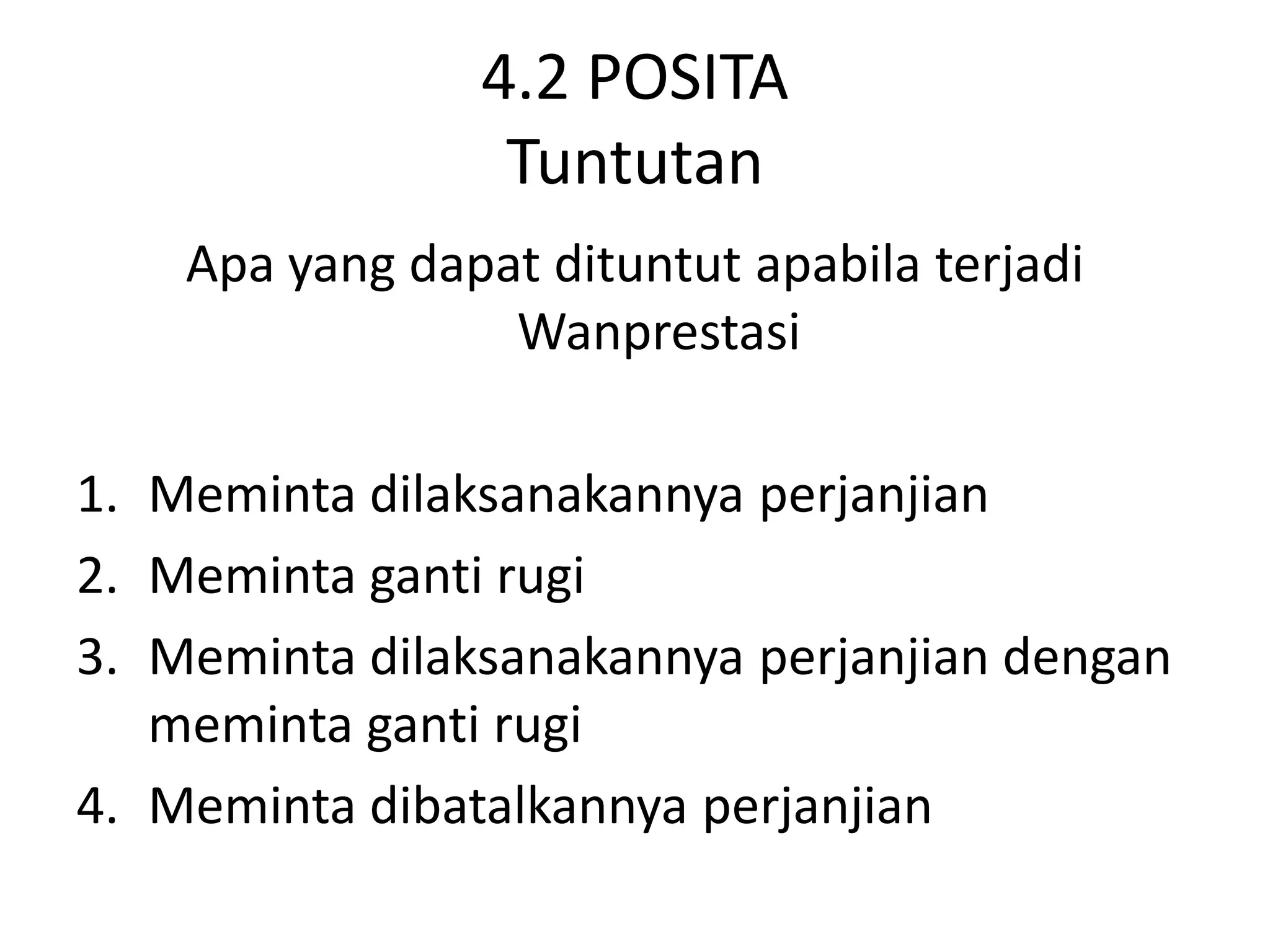 4.2 POSITA
                 Tuntutan
    Apa yang dapat dituntut apabila terjadi
                 Wanprestasi

1. Meminta dilaksanakannya perjanjian
2. Meminta ganti rugi
3. Meminta dilaksanakannya perjanjian dengan
   meminta ganti rugi
4. Meminta dibatalkannya perjanjian
 