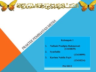 Kelompok 1
1. Nafisah Pradipta Rahmawati
(13410039)
2. Syaefudin
(13410099)
3. Karima Nabila Fajri
(13410214)
PAI III E
 