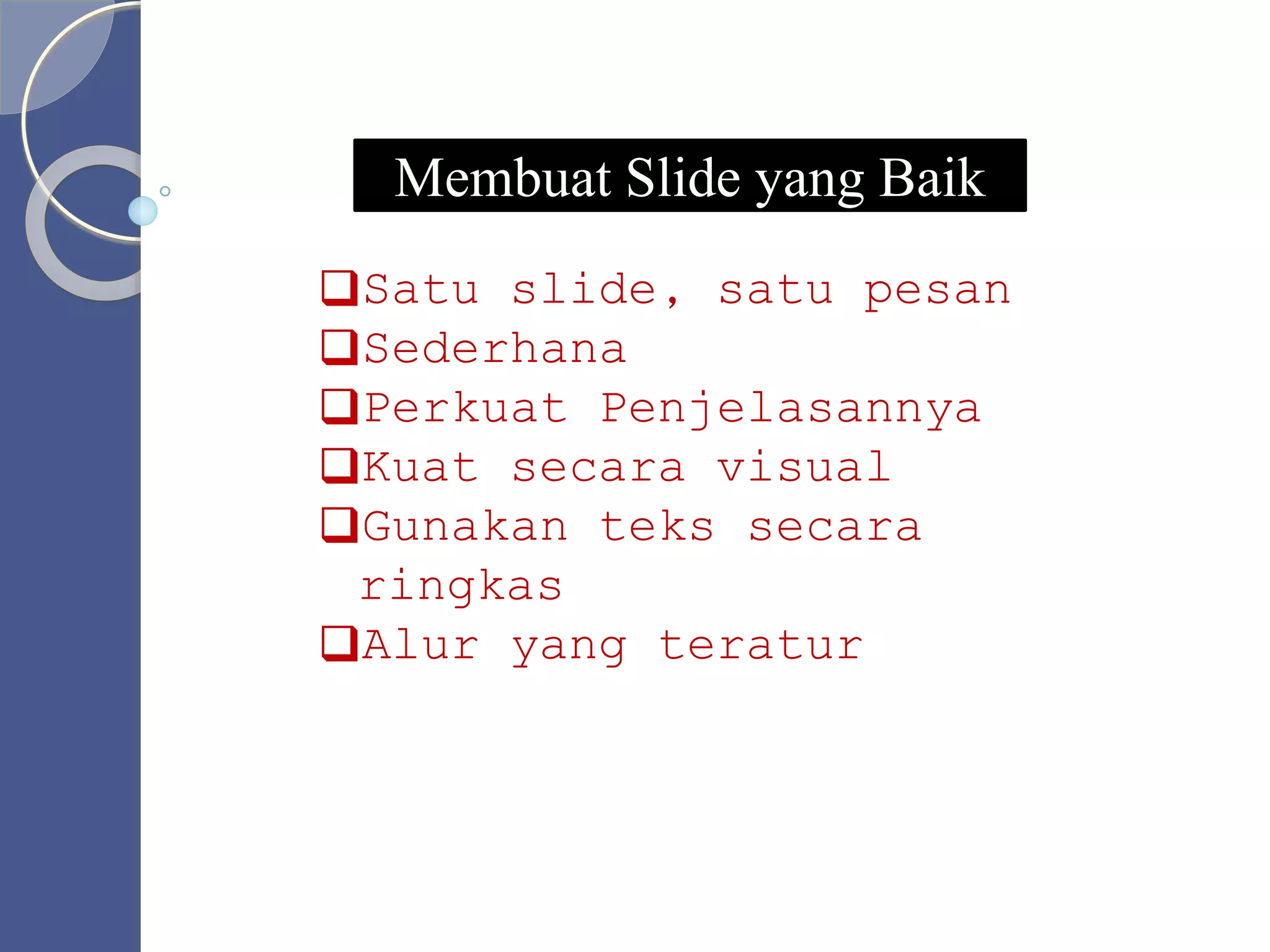 Membuat Slide yang Baik
Satu slide, satu pesan
Sederhana
Perkuat Penjelasannya
Kuat secara visual
Gunakan teks secara
ringkas
Alur yang teratur