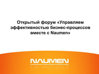 Открытый форум «Управляем
эффективностью бизнес-процессов
       вместе с Naumen»
 
