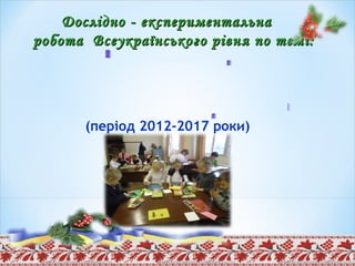 Дослідно - експериментальнаДослідно - експериментальна
робота Всеукраїнського рівня по темі:робота Всеукраїнського рівня по темі:
(період 2012-2017 роки)
 