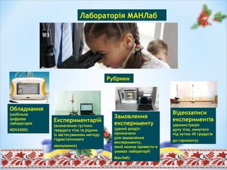 Лабораторія МAHЛаб
Рубрики
Обладнання
(мобільна
цифрова
лабораторія
NOVA500)
Експериментарій
(визначення густини
твердого тіла та рідини
Із застосуванням методу
гідрастатичного
зважування)
Замовлення
експерименту
(даний розділ
призначено
для замовлення
експерименту,
який можна провести в
умовах лабораторії
МанЛаб)
Відеозаписи
експериментів
(демонстрація
духу тіла, кинутого
під кутом 45 градусів
до горизонту)
 