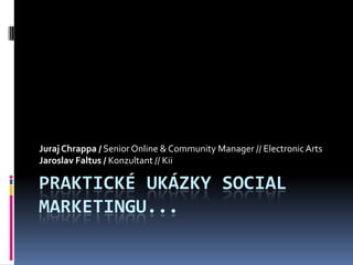 Praktické ukáZkysocial marketingu... Juraj Chrappa / Senior Online & Community Manager // Electronic Arts Jaroslav Faltus/ Konzultant // Kii 