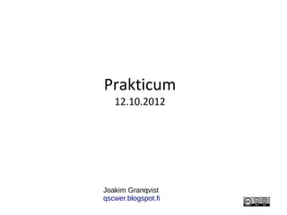 Prakticum
   12.10.2012




Joakim Granqvist
qscwer.blogspot.fi
 