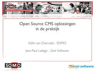 Open Source CMS oplossingen
       in de praktijk


    Edith van Overveld - SOMO

   Jean-Paul Ladage - Zest Software
 