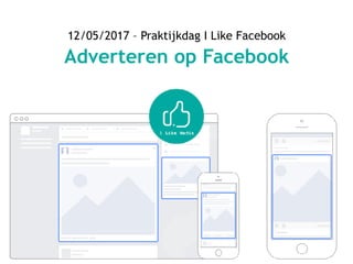 k
12/05/2017 – Praktijkdag I Like Facebook
Adverteren op Facebook
 