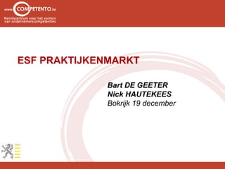 ESF PRAKTIJKENMARKT

             Bart DE GEETER
             Nick HAUTEKEES
             Bokrijk 19 december
 