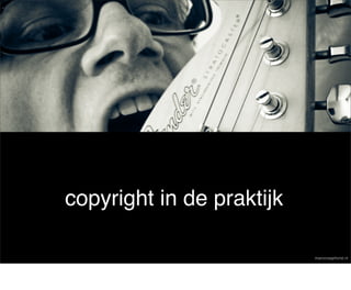copyright in de praktijk

                           marcoraaphorst.nl
 