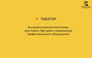 §  TABLETOP	
 
                    	
 
   Высококачественная	
 food-­‐съемка,	
 	
 
slow-­‐momon,	
 high-­‐speed	
 с	
 применением	
 
   профессионального	
 оборудования	
 
 