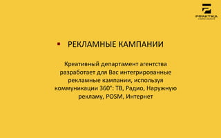 §  РЕКЛАМНЫЕ	
 КАМПАНИИ	
 
            	
 
   Креативный	
 департамент	
 агентства	
 
  разработает	
 для	
 Вас	
 интегрированные	
 
    рекламные	
 кампании,	
 используя	
 
коммуникации	
 360°:	
 ТВ,	
 Радио,	
 Наружную	
 
        рекламу,	
 POSM,	
 Интернет	
 
 