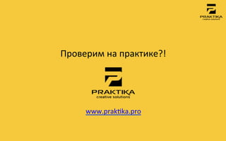 Проверим	
 на	
 практике?!	
 




       www.prakmka.pro	
 
               	
 
 