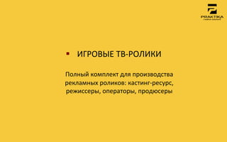 §  ИГРОВЫЕ	
 ТВ-­‐РОЛИКИ	
 
               	
 
Полный	
 комплект	
 для	
 производства	
 
рекламных	
 роликов:	
 кастинг-­‐ресурс,	
 
режиссеры,	
 операторы,	
 продюсеры	
 
 