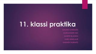 11. klassi praktika
DAGNE AAREMÄE
ALEKSANDER AID
MARITE BLANKIN
KARL INNELAUR
KARMEN NURMITS
 