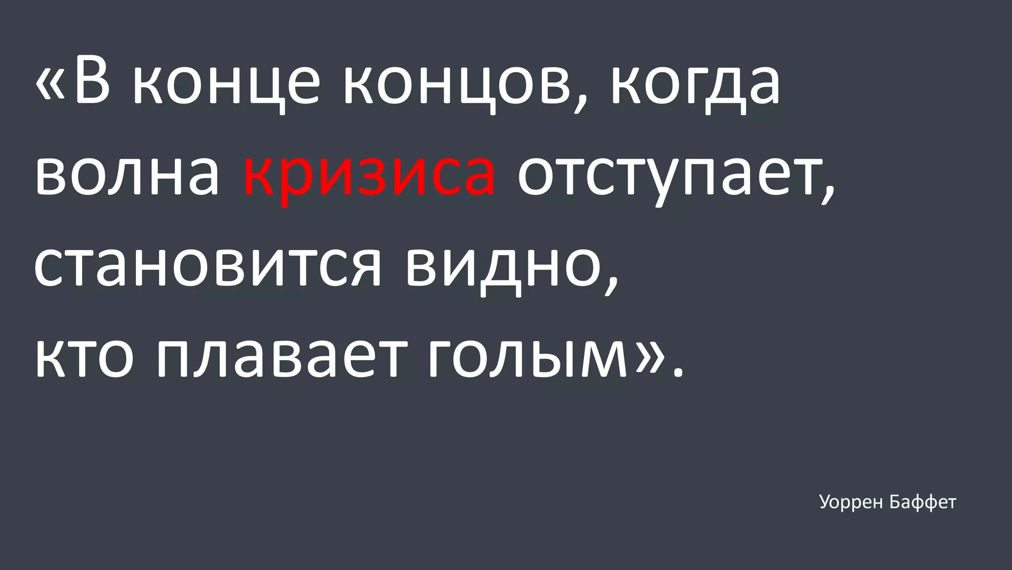 «В конце концов, когда
волна кризиса отступает,
становится видно,
кто плавает голым».
Уоррен Баффет
 