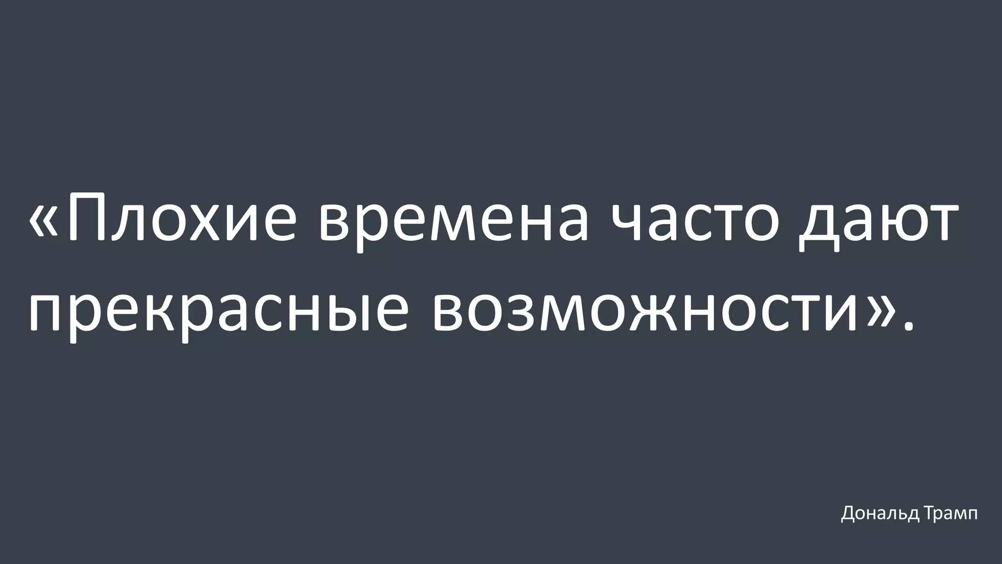 «Плохие времена часто дают
прекрасные возможности».
Дональд Трамп
 