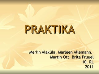 PRAKTIKA Merlin Alaküla, Marleen Allemann,  Martin Ott, Brita Pruuel 10. RL 2011 