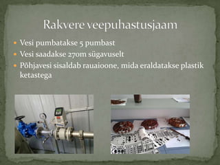 ? Vesi pumbatakse 5 pumbast
? Vesi saadakse 270m sgavuselt
? P?hjavesi sisaldab rauaioone, mida eraldatakse plastik
 ketastega
 