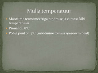 ? M??tsime termomeetriga pindmise ja viimase kihi
  temperatuuri
? Pinnal oli 8C
? P?hja pool oli 7C (m??tmine toimus 90-100cm peal)
 