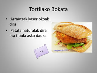 Tortilako Bokata
• Arrautzak kaseriokoak
dira
• Patata naturalak dira
eta tipula asko dauka
 