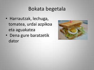 Bokata begetala
• Harrautzak, lechuga,
tomatea, urdai azpikoa
eta aguakatea
• Dena gure baratzetik
dator
 