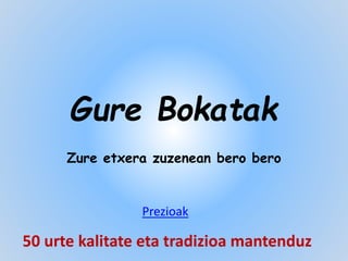 Gure Bokatak
Zure etxera zuzenean bero bero
50 urte kalitate eta tradizioa mantenduz
Prezioak
 