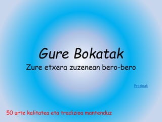 Gure Bokatak
Zure etxera zuzenean bero-bero
50 urte kalitatea eta tradizioa mantenduz
Prezioak
 