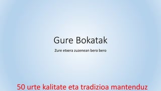 Gure Bokatak
Zure etxera zuzenean bero bero
50 urte kalitate eta tradizioa mantenduz
 
