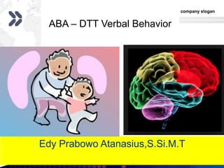 Add your company slogan
LOGOwww.themegallery.com
ABA – DTT Verbal Behavior
Edy Prabowo Atanasius,S.Si.M.T
 