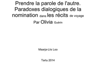 Prendre la parole de l'autre.
Paradoxes dialogiques de la
nomination dans les récits de voyage
Par Olivia Guérin
Maarja-Liis Loo
Tartu 2014
 