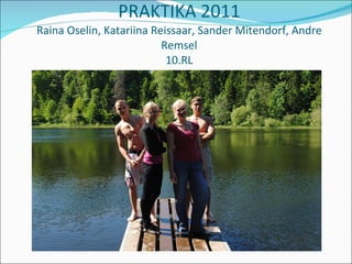 PRAKTIKA 2011 Raina Oselin, Katariina Reissaar, Sander Mitendorf, Andre Remsel 10.RL 