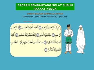 SURAH AL-FATIHAH   DIIKUTI BACAAN SURAH AL-FATIHAH TANGAN DI LETAKKAN DI ATAS PERUT  (PUSAT)       BACAAN SEMBAHYANG SOLAT SUBUH RAKAAT KEDUA 