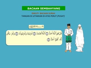 DIIKUTI  BACAAN SURAH  TANGAN DI LETAKKAN DI ATAS PERUT  (PUSAT)       BACAAN SEMBAHYANG 
