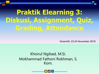 ‹#›
Praktik Elearning 3:
Diskusi, Assignment, Quiz,
Grading, Attendance
Khoirul Ngibad, M.Si.
Mokhammad Fathoni Rokhman, S.
Kom.
Greenhill, 23-24 November 2018
 