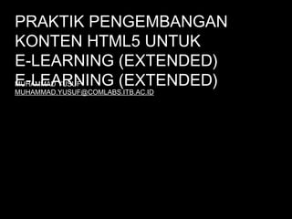 PRAKTIK PENGEMBANGAN
KONTEN HTML5 UNTUK
E-LEARNING (EXTENDED)
E-LEARNING (EXTENDED)
MUHAMMAD YUSUF
MUHAMMAD.YUSUF@COMLABS.ITB.AC.ID

 