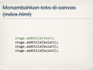 Menambahkan teks di canvas
(index.html)

stage.addChild(text);
stage.addChild(bulat1);
stage.addChild(bulat3);
stage.addChild(bulat2);

 