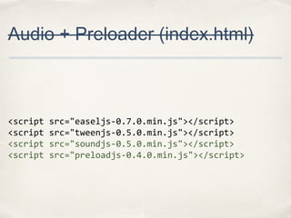 Audio + Preloader (index.html)

<script
<script
<script
<script

src="easeljs-0.7.0.min.js"></script>
src="tweenjs-0.5.0.min.js"></script>
src="soundjs-0.5.0.min.js"></script>
src="preloadjs-0.4.0.min.js"></script>

 