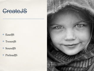 CreateJS

✤

EaselJS

✤

TweenJS

✤

SoundJS

✤

PreloadJS

01

 