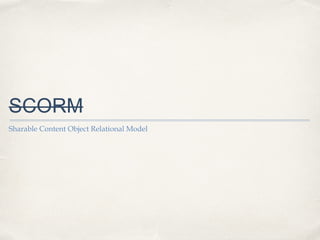 SCORM
Sharable Content Object Relational Model

 