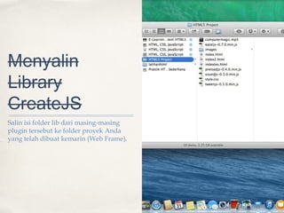 Menyalin
Library
CreateJS
Salin isi folder lib dari masing-masing
plugin tersebut ke folder proyek Anda
yang telah dibuat kemarin (Web Frame).

01

 