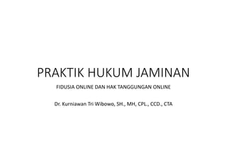 PRAKTIK HUKUM JAMINAN
FIDUSIA ONLINE DAN HAK TANGGUNGAN ONLINE
Dr. Kurniawan Tri Wibowo, SH., MH, CPL., CCD., CTA
 