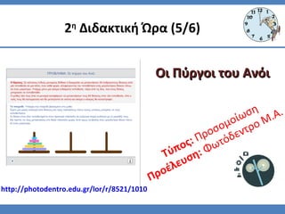 Τύπος: Προσομοίωση
Προέλευση: Φωτόδεντρο Μ.Α.
2η
Διδακτική Ώρα (5/6)
Οι Πύργοι του ΑνόιΟι Πύργοι του Ανόι
http://photodentro.edu.gr/lor/r/8521/1010
 