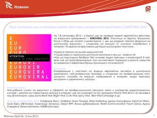 Новини



    През септември ще се проведе първият фестивал на вирусната креативност EUROVIRAL 2012


                                         На 7-8 септември 2012 г. в Бургас ще се проведе първият европейски фестивал
                                         на вирусната креаривност – EUROVIRAL 2012. Участници от Европа, Балканите,
                                         Русия и ОНД ще посетят слънчев Бургас с цел да разкрият тайната формула на
                                         дигиталната вирусност – споделяне на емоции от милиони потребители в
                                         интернет. По време на фестивала ще бъдат дискутирани теми като:

                                          Каква е тайната на онлайн вирусността?
                                          Съществува ли идеалната дигитална кампания и ако да – каква е тя?
                                          Как да подсигурим безброй „like‟-кликове, видео прегледи и коментари? И най-
                                         вече: как да трансформираме тази количествена поредица в реално средство
                                         за адекватна и ефективна бранд-промоция и популярност?

                                         Програма
                                         Конференция с участието на водещи европейски експерти в дигиталната
                                         креативност, най-интересните примери и споделяне на професионален опит,
                                         дискусии, изложба на вирусни изображения в интернет, видео прегледи,
                                         нетуъркинг и церемония с награди.


   Конкурсна част
   Най-добрите случаи на вирусност в сферата на професионалната реклама, както и множество видео/музикални
   клипове – реална или предстояща легенда в интернет, ще се съзтезават за топ наградата Grand Viral 2012 и за призове в
   над 30 категории, сред които Real Viral, Bright Viral, Cute Viral, Spicy Viral, Best Viral Campaign и др.

   Журито на EUROVIRAL 2012: Стефания Фуси, Viralbeat, Мико Палера, Ninja Marketing, Джани Каталфамо, Ketchum Pleon,
   Алан Юро, IAB Europe, Александр Загорски, Depot WPF, Янина Дубейковская, World Communication Forum Davos, Аделе
   Саваресе, Евгени Бойченко, MIRBIS (Москва).


                                                                                                                           5
PRактики, брой 56, 16 юли 2012 г.
 