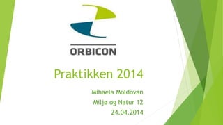Praktikken 2014
Mihaela Moldovan
Miljø og Natur 12
24.04.2014
 