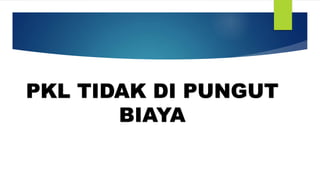 PKL TIDAK DI PUNGUT
BIAYA
 
