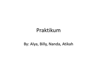 Praktikum

By: Alya, Billy, Nanda, Atikah
 