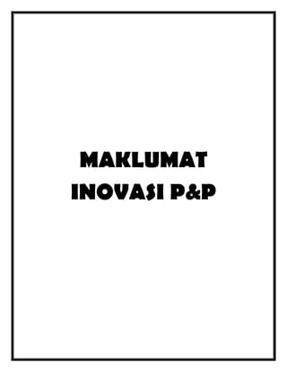 MAKLUMAT
INOVASI P&P

 
